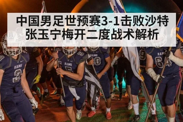 中国男足世预赛3-1击败沙特 张玉宁梅开二度战术解析