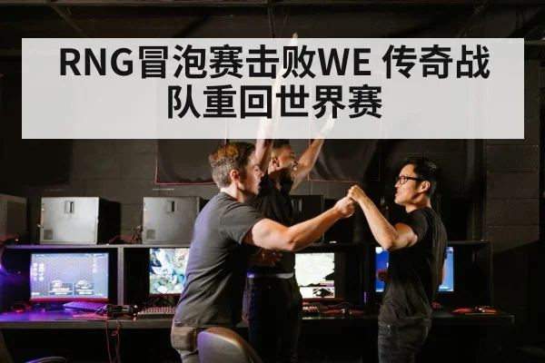 RNG冒泡赛击败WE 传奇战队重回世界赛