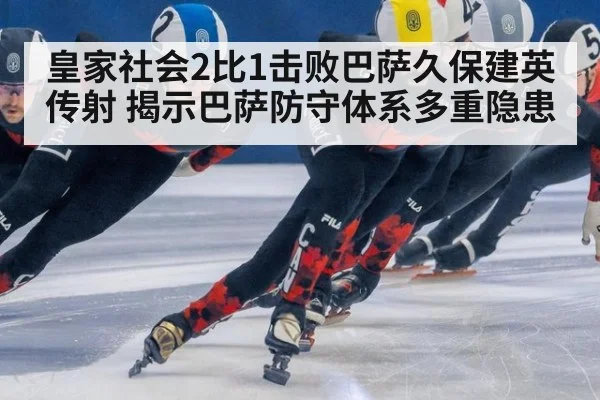 皇家社会2比1击败巴萨久保建英传射 揭示巴萨防守体系多重隐患