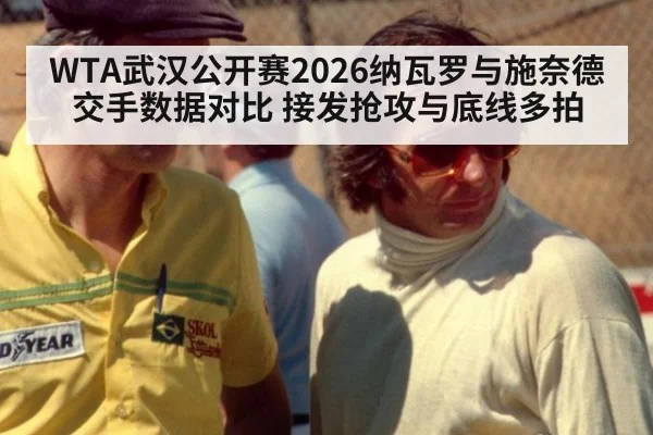 WTA武汉公开赛2026纳瓦罗与施奈德交手数据对比 接发抢攻与底线多拍