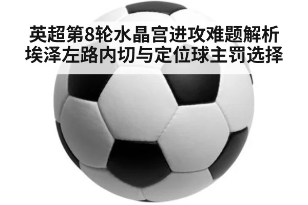 英超第8轮水晶宫进攻难题解析 埃泽左路内切与定位球主罚选择