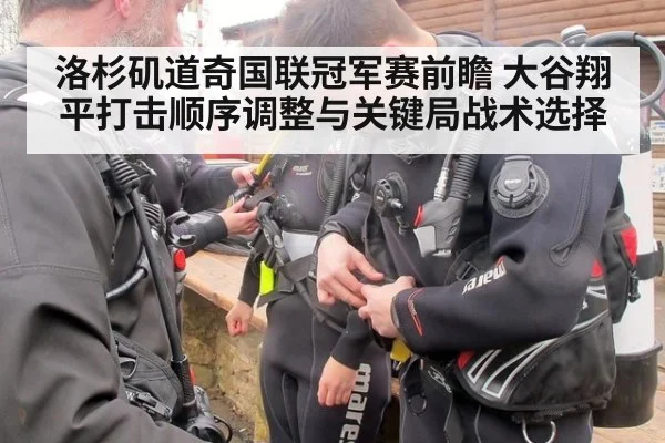 洛杉矶道奇国联冠军赛前瞻 大谷翔平打击顺序调整与关键局战术选择
